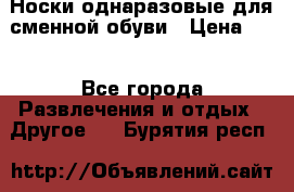 Носки однаразовые для сменной обуви › Цена ­ 1 - Все города Развлечения и отдых » Другое   . Бурятия респ.